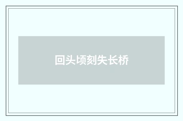 回头顷刻失长桥