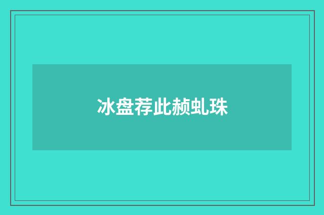 冰盘荐此赪虬珠
