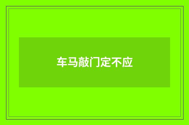 车马敲门定不应