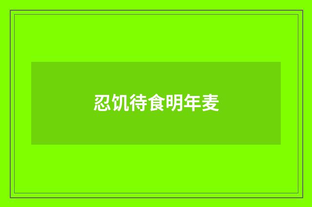 忍饥待食明年麦