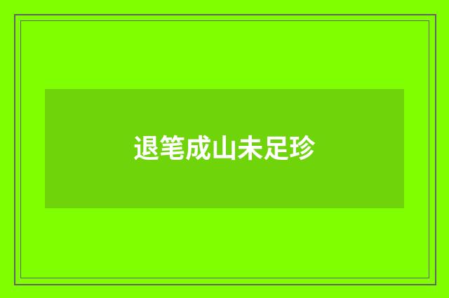 退笔成山未足珍
