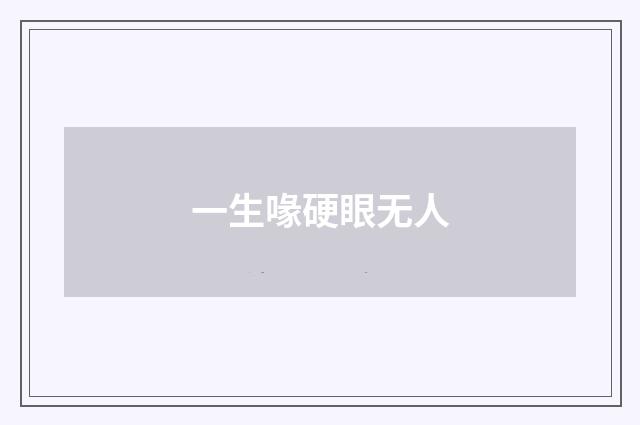 一生喙硬眼无人