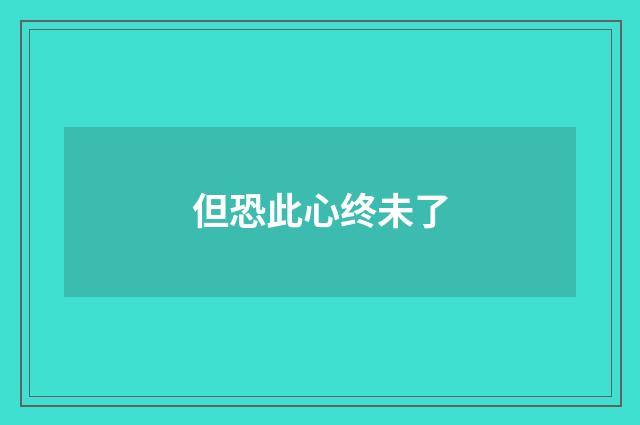 但恐此心终未了