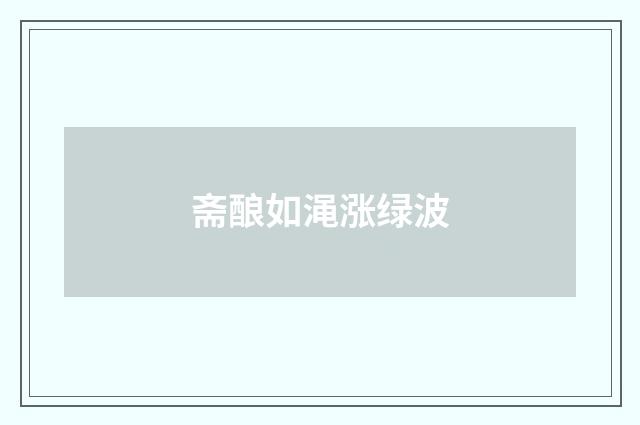 斋酿如渑涨绿波