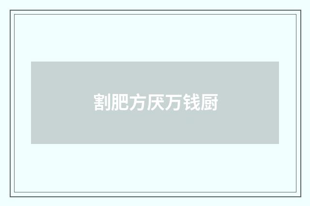 割肥方厌万钱厨