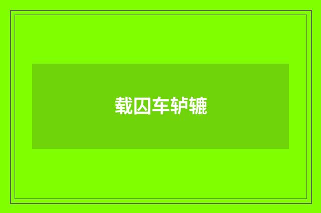 载囚车轳辘