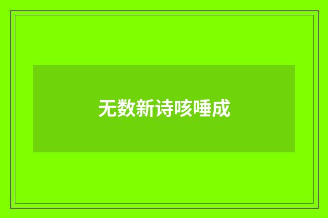 无数新诗咳唾成