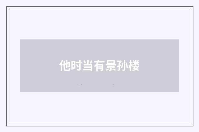 他时当有景孙楼