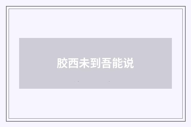 胶西未到吾能说