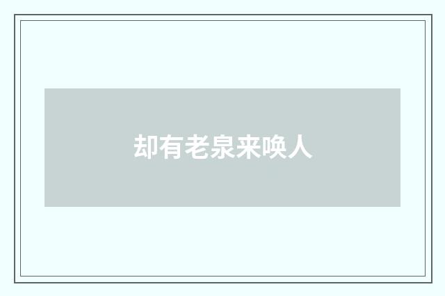 却有老泉来唤人