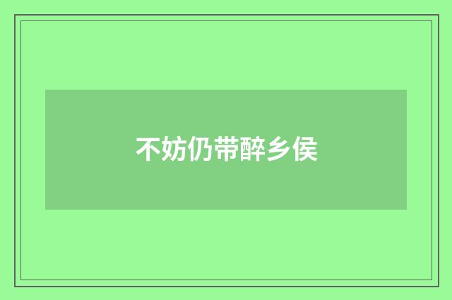 不妨仍带醉乡侯