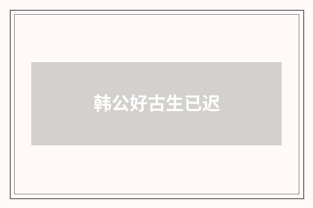 韩公好古生已迟