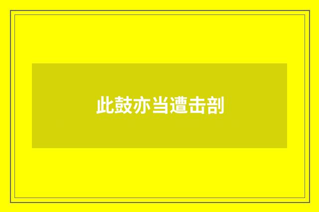 此鼓亦当遭击剖