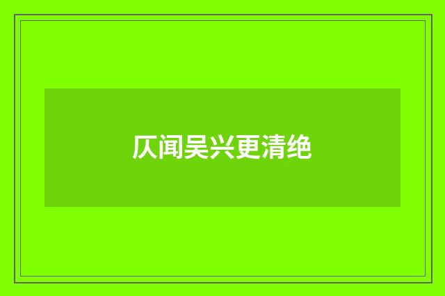 仄闻吴兴更清绝
