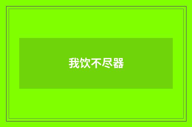 我饮不尽器