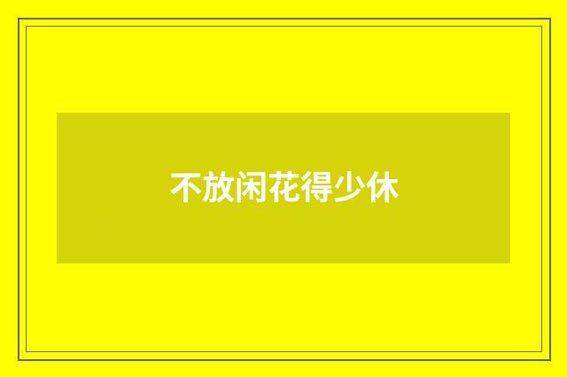 不放闲花得少休