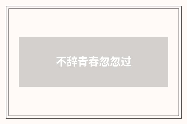 不辞青春忽忽过