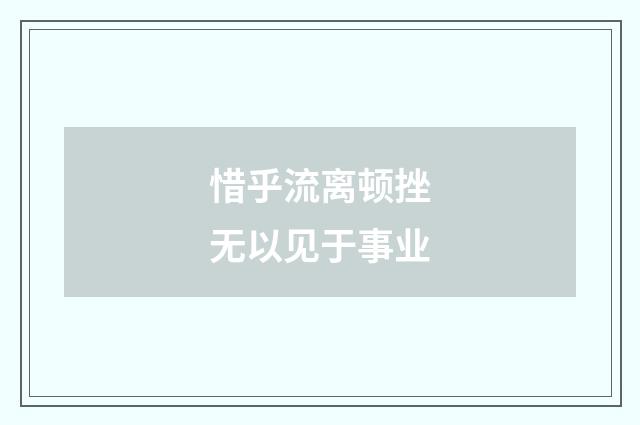 惜乎流离顿挫无以见于事业
