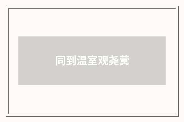 同到温室观尧蓂