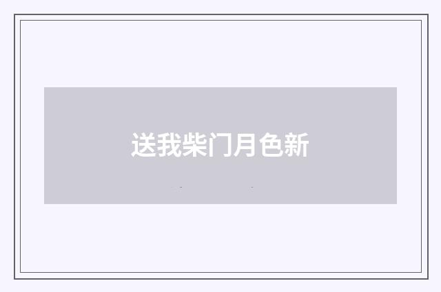 送我柴门月色新