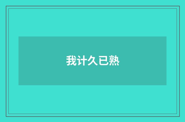 我计久已熟