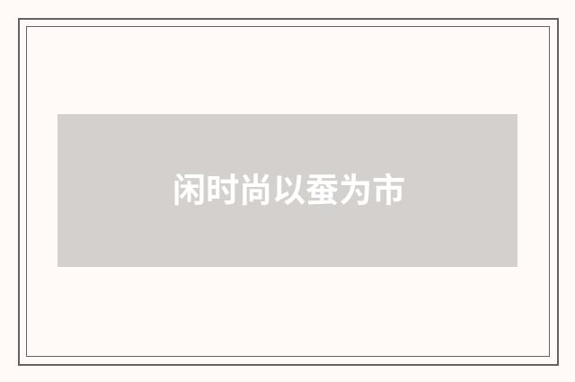 闲时尚以蚕为市