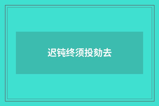 迟钝终须投劾去