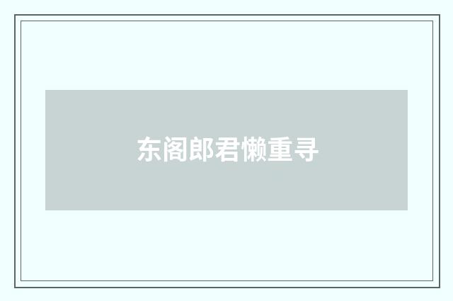 东阁郎君懒重寻