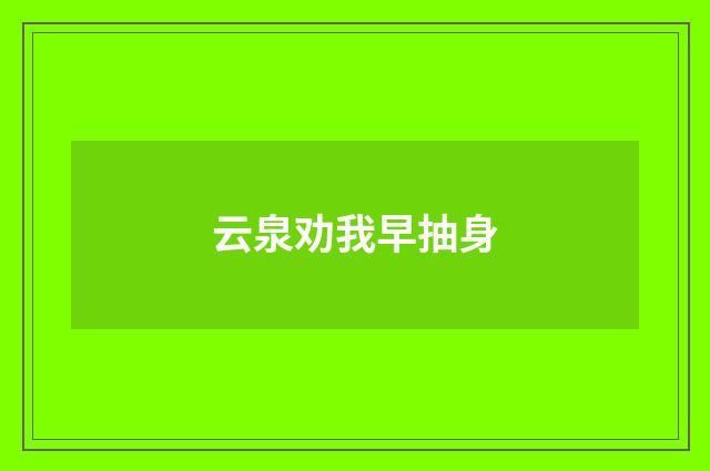 云泉劝我早抽身