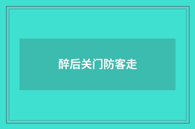 醉后关门防客走