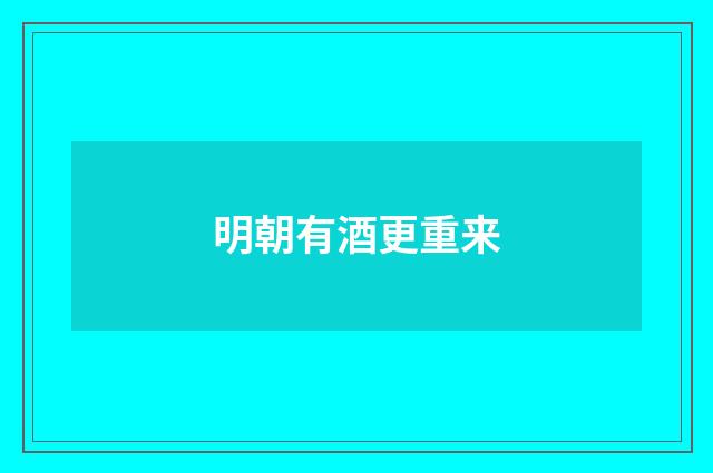 明朝有酒更重来