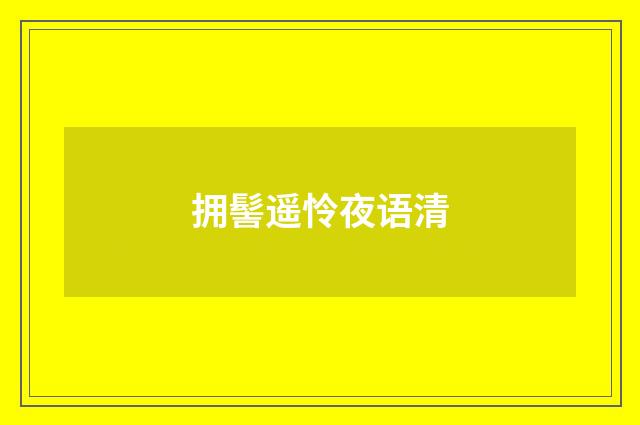 拥髻遥怜夜语清
