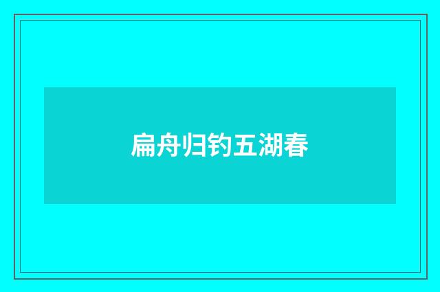 扁舟归钓五湖春