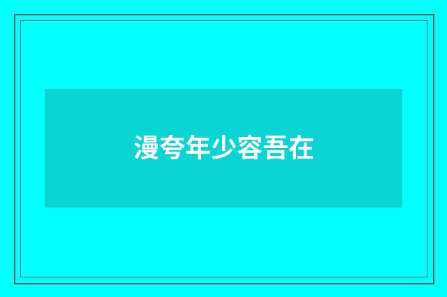 漫夸年少容吾在
