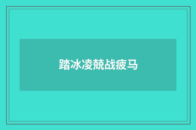 踏冰凌兢战疲马