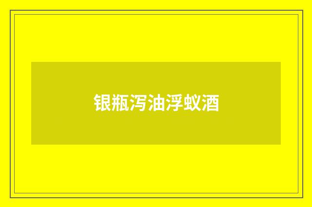 银瓶泻油浮蚁酒