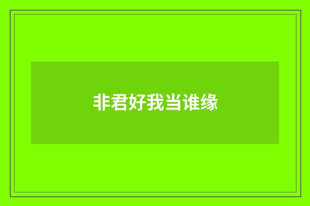 非君好我当谁缘