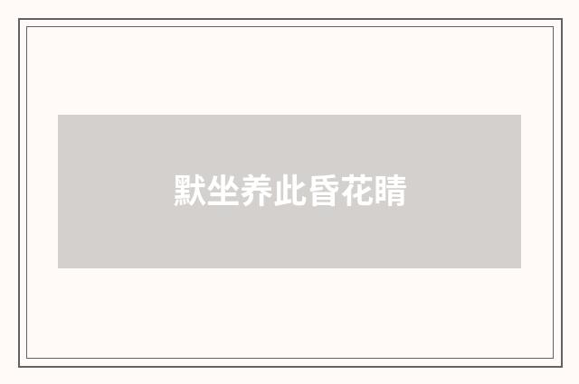 默坐养此昏花睛