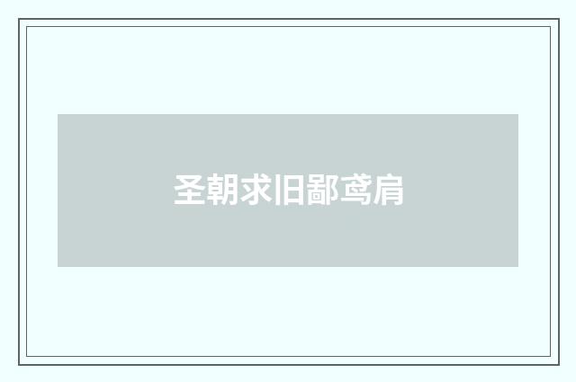 圣朝求旧鄙鸢肩