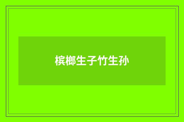 槟榔生子竹生孙