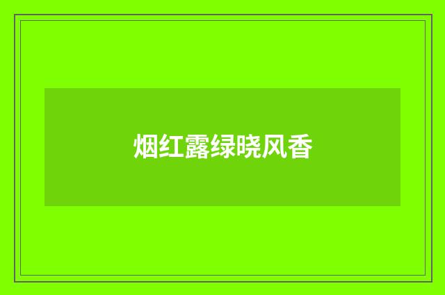 烟红露绿晓风香