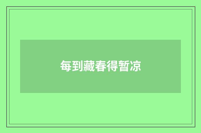 每到藏春得暂凉