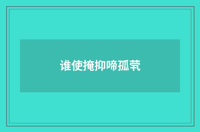 谁使掩抑啼孤茕