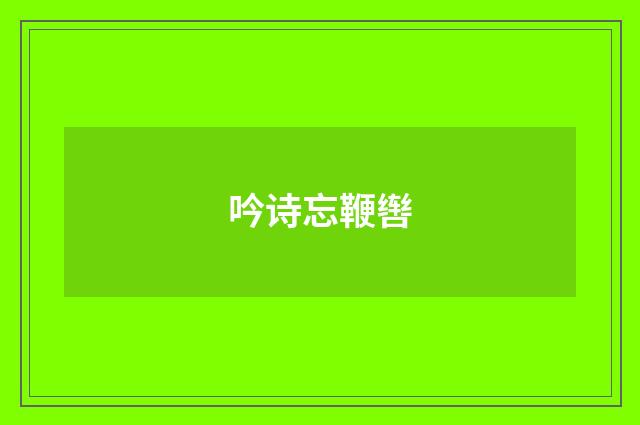 吟诗忘鞭辔