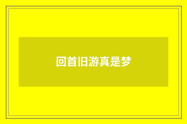 回首旧游真是梦