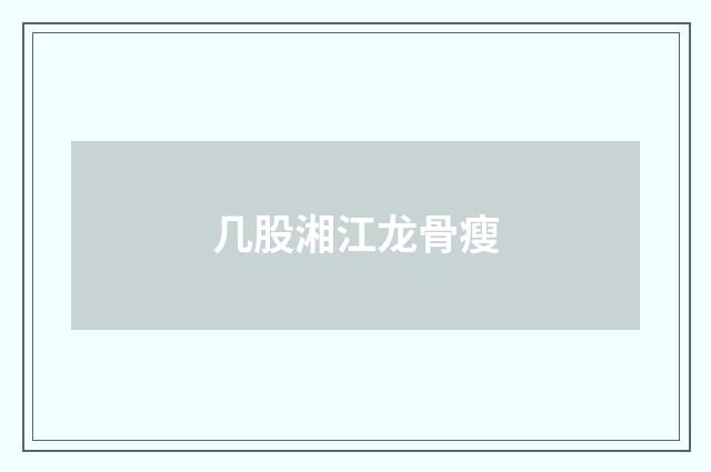 几股湘江龙骨瘦