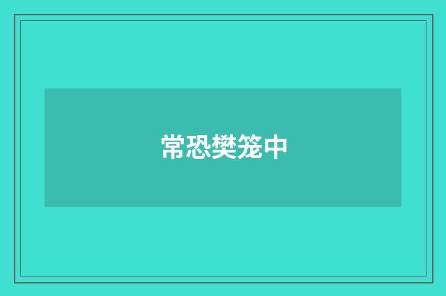 常恐樊笼中