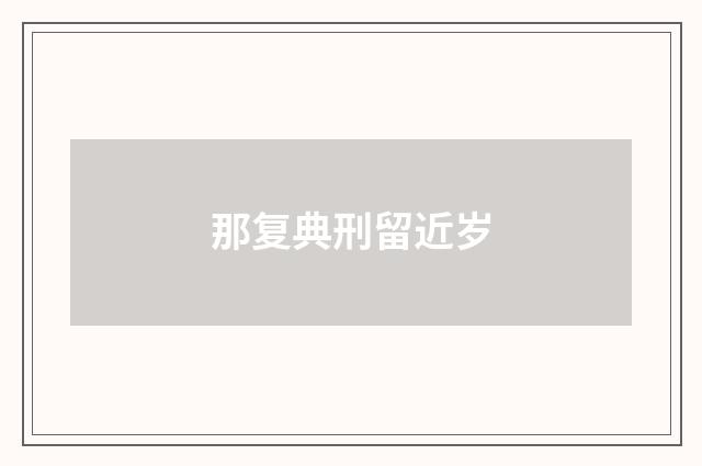 那复典刑留近岁