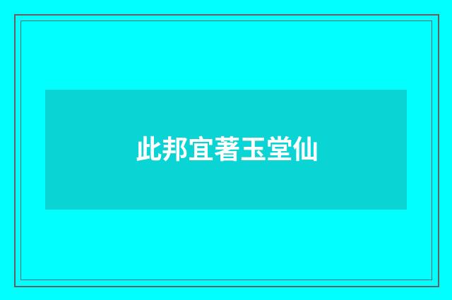 此邦宜著玉堂仙