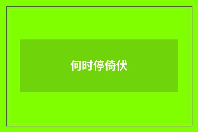 何时停倚伏
